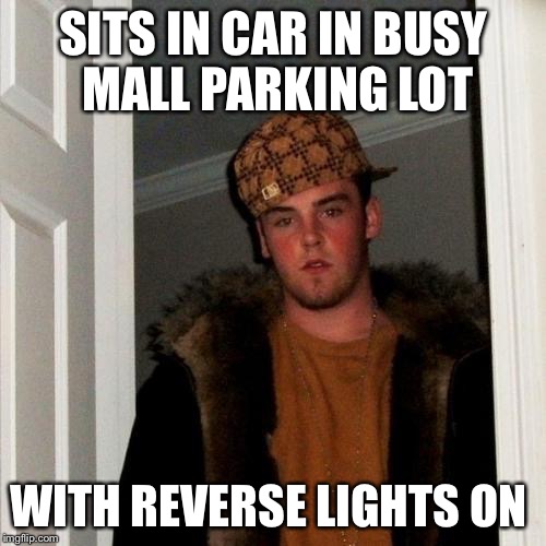 Scumbag Steve Meme | SITS IN CAR IN BUSY MALL PARKING LOT; WITH REVERSE LIGHTS ON | image tagged in memes,scumbag steve | made w/ Imgflip meme maker