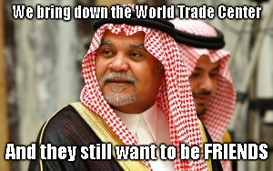 I TOLD you it pays to be RICH .... | We bring down the World Trade Center; And they still want to be FRIENDS | image tagged in saudi arabia,9/11,dark humor,political humor,world trade center | made w/ Imgflip meme maker
