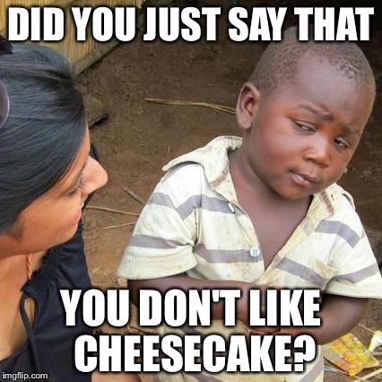 Third World Skeptical Kid | DID YOU JUST SAY THAT; YOU DON'T LIKE CHEESECAKE? | image tagged in memes,third world skeptical kid | made w/ Imgflip meme maker