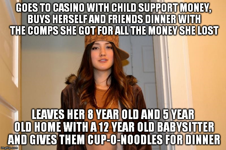 Scumbag Stephanie  | GOES TO CASINO WITH CHILD SUPPORT MONEY, BUYS HERSELF AND FRIENDS DINNER WITH THE COMPS SHE GOT FOR ALL THE MONEY SHE LOST; LEAVES HER 8 YEAR OLD AND 5 YEAR OLD HOME WITH A 12 YEAR OLD BABYSITTER AND GIVES THEM CUP-O-NOODLES FOR DINNER | image tagged in scumbag stephanie,AdviceAnimals | made w/ Imgflip meme maker