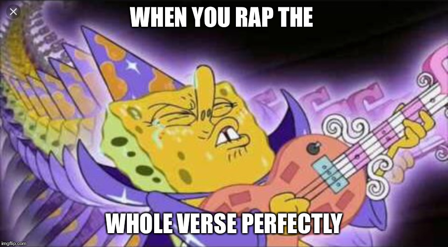  WHEN YOU RAP THE; WHOLE VERSE PERFECTLY | image tagged in when you | made w/ Imgflip meme maker