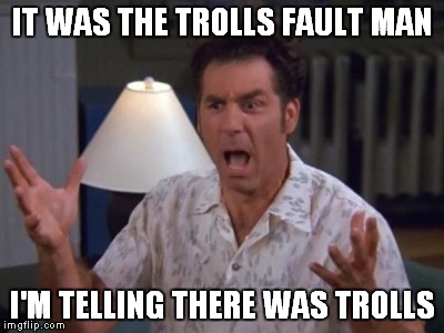 IT WAS THE TROLLS FAULT MAN I'M TELLING THERE WAS TROLLS | made w/ Imgflip meme maker