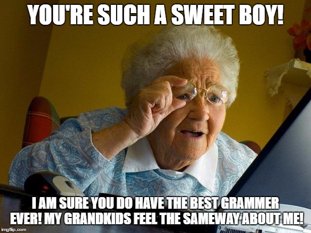 Grandma Finds The Internet Meme | YOU'RE SUCH A SWEET BOY! I AM SURE YOU DO HAVE THE BEST GRAMMER EVER! MY GRANDKIDS FEEL THE SAMEWAY ABOUT ME! | image tagged in memes,grandma finds the internet | made w/ Imgflip meme maker