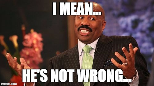 Steve Harvey Meme | I MEAN... HE'S NOT WRONG... | image tagged in memes,steve harvey | made w/ Imgflip meme maker