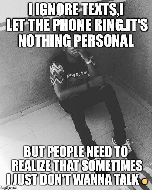 Sometimes You Just Don't Wanna Talk  | I IGNORE TEXTS,I LET THE PHONE RING.IT'S NOTHING PERSONAL; BUT PEOPLE NEED TO REALIZE THAT SOMETIMES I JUST DON'T WANNA TALK 😶 | image tagged in memes,quiet | made w/ Imgflip meme maker