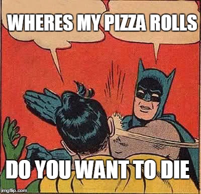Batman Slapping Robin | WHERES MY PIZZA ROLLS; DO YOU WANT TO DIE | image tagged in memes,batman slapping robin | made w/ Imgflip meme maker