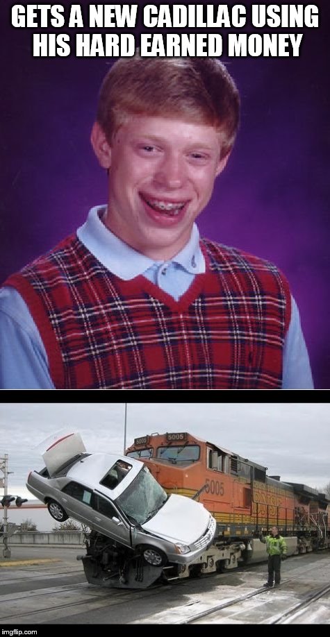 Brian gets a New Car! | GETS A NEW CADILLAC USING HIS HARD EARNED MONEY | image tagged in memes,bad luck brian,car | made w/ Imgflip meme maker