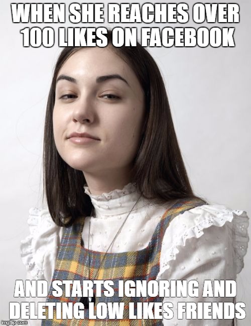 Innocent Sasha |  WHEN SHE REACHES OVER 100 LIKES ON FACEBOOK; AND STARTS IGNORING AND DELETING LOW LIKES FRIENDS | image tagged in memes,innocent sasha | made w/ Imgflip meme maker