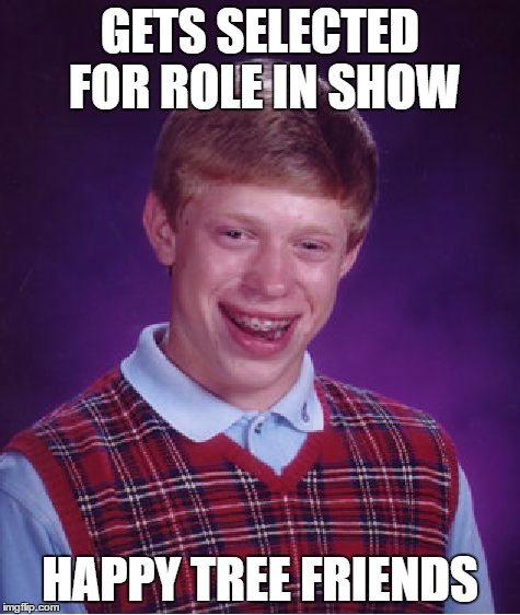 Bad Luck Brian | GETS SELECTED FOR ROLE IN SHOW; HAPPY TREE FRIENDS | image tagged in memes,bad luck brian | made w/ Imgflip meme maker