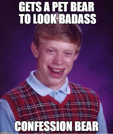 Bad Luck Brian | GETS A PET BEAR TO LOOK BADASS; CONFESSION BEAR | image tagged in memes,bad luck brian | made w/ Imgflip meme maker