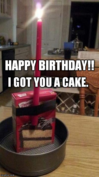 Happy Birthday | HAPPY BIRTHDAY!! I GOT YOU A CAKE. | image tagged in happy birthday | made w/ Imgflip meme maker