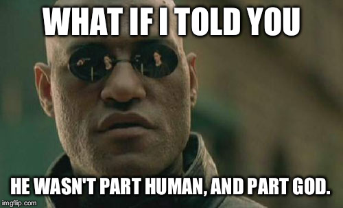 Matrix Morpheus Meme | WHAT IF I TOLD YOU HE WASN'T PART HUMAN, AND PART GOD. | image tagged in memes,matrix morpheus | made w/ Imgflip meme maker