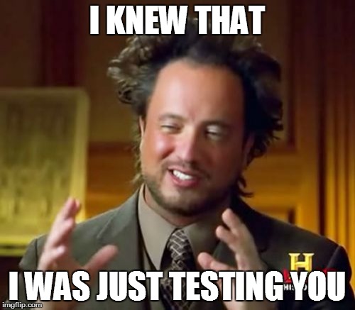 Ancient Aliens Meme | I KNEW THAT I WAS JUST TESTING YOU | image tagged in memes,ancient aliens | made w/ Imgflip meme maker