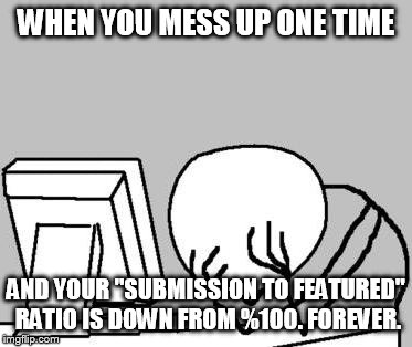 Computer Guy Facepalm (cropped) | WHEN YOU MESS UP ONE TIME; AND YOUR "SUBMISSION TO FEATURED" RATIO IS DOWN FROM %100. FOREVER. | image tagged in computer guy facepalm cropped | made w/ Imgflip meme maker