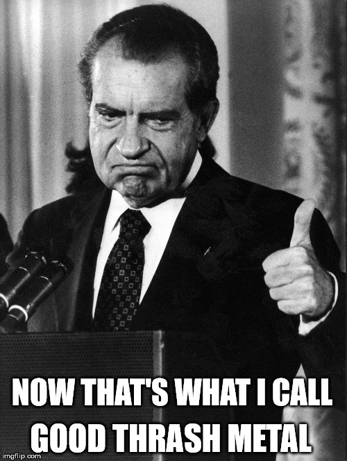 Thrash Nixon | NOW THAT'S WHAT I CALL; GOOD THRASH METAL | image tagged in metal,nixon | made w/ Imgflip meme maker