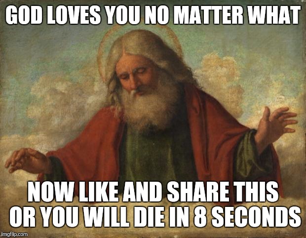 god template | GOD LOVES YOU NO MATTER WHAT; NOW LIKE AND SHARE THIS OR YOU WILL DIE IN 8 SECONDS | image tagged in god template | made w/ Imgflip meme maker