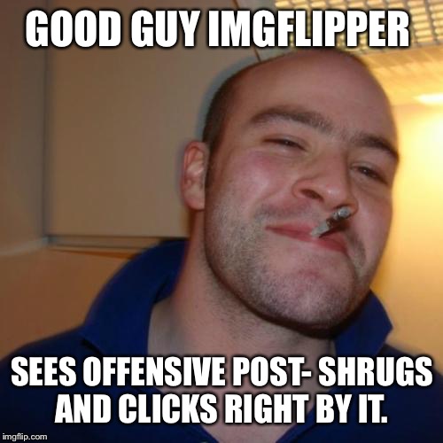 GOOD GUY IMGFLIPPER SEES OFFENSIVE POST- SHRUGS AND CLICKS RIGHT BY IT. | made w/ Imgflip meme maker
