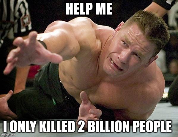 john cena | HELP ME; I ONLY KILLED 2 BILLION PEOPLE | image tagged in john cena | made w/ Imgflip meme maker