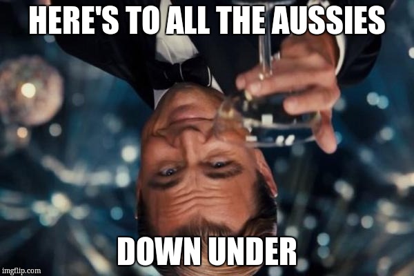 Leonardo Dicaprio Cheers | HERE'S TO ALL THE AUSSIES; DOWN UNDER | image tagged in memes,leonardo dicaprio cheers | made w/ Imgflip meme maker