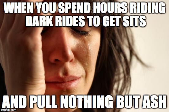 First World Problems Meme | WHEN YOU SPEND HOURS RIDING DARK RIDES TO GET SITS; AND PULL NOTHING BUT ASH | image tagged in memes,first world problems | made w/ Imgflip meme maker