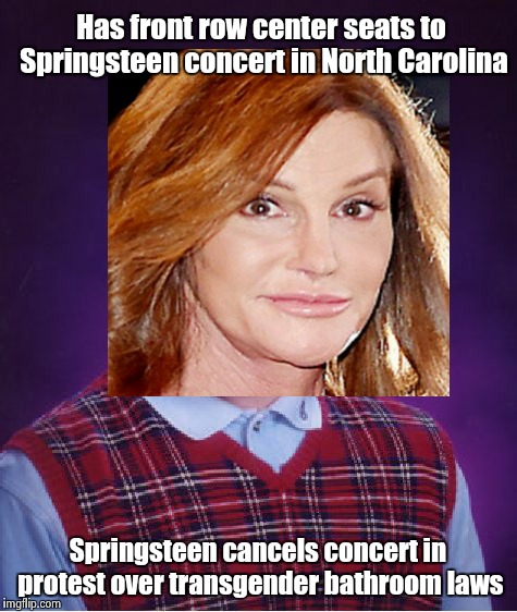 Bad luck Bruce | Has front row center seats to Springsteen concert in North Carolina; Springsteen cancels concert in protest over transgender bathroom laws | image tagged in caitlyn jenner,bad luck brian | made w/ Imgflip meme maker