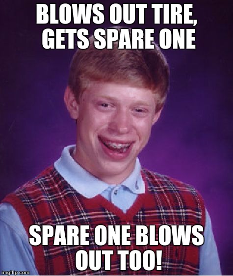Bad Luck Brian | BLOWS OUT TIRE, GETS SPARE ONE; SPARE ONE BLOWS OUT TOO! | image tagged in memes,bad luck brian | made w/ Imgflip meme maker