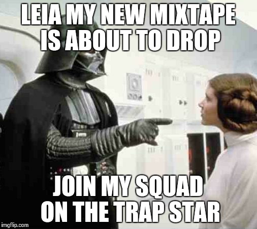 Darth Playa | LEIA MY NEW MIXTAPE IS ABOUT TO DROP; JOIN MY SQUAD ON THE TRAP STAR | image tagged in darth vs leia | made w/ Imgflip meme maker