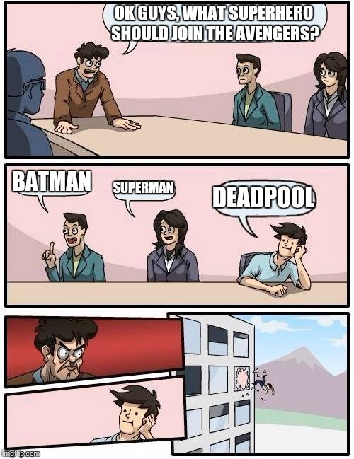 Boardroom Meeting Suggestion | OK GUYS, WHAT SUPERHERO SHOULD JOIN THE AVENGERS? BATMAN; SUPERMAN; DEADPOOL | image tagged in memes,boardroom meeting suggestion | made w/ Imgflip meme maker