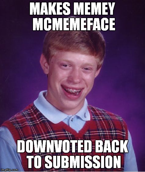 Bad Luck Brian Meme | MAKES MEMEY MCMEMEFACE DOWNVOTED BACK TO SUBMISSION | image tagged in memes,bad luck brian | made w/ Imgflip meme maker