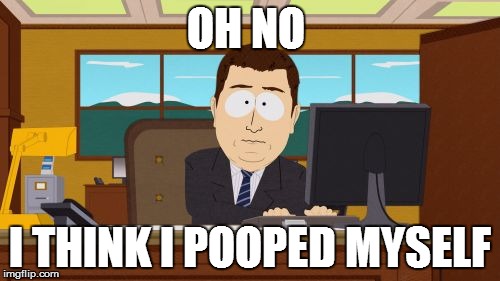 Aaaaand Its Gone | OH NO; I THINK I POOPED MYSELF | image tagged in memes,aaaaand its gone | made w/ Imgflip meme maker