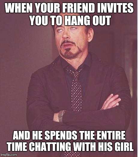 I Just Wanna Play Some Video Games... | WHEN YOUR FRIEND INVITES YOU TO HANG OUT; AND HE SPENDS THE ENTIRE TIME CHATTING WITH HIS GIRL | image tagged in memes,face you make robert downey jr,friendship,girl,hanging out,ignore | made w/ Imgflip meme maker