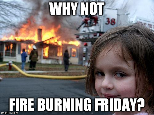 Disaster Girl Meme | WHY NOT FIRE BURNING FRIDAY? | image tagged in memes,disaster girl | made w/ Imgflip meme maker