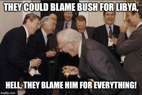 Laughing Men In Suits Meme | THEY COULD BLAME BUSH FOR LIBYA, HELL, THEY BLAME HIM FOR EVERYTHING! | image tagged in memes,laughing men in suits | made w/ Imgflip meme maker