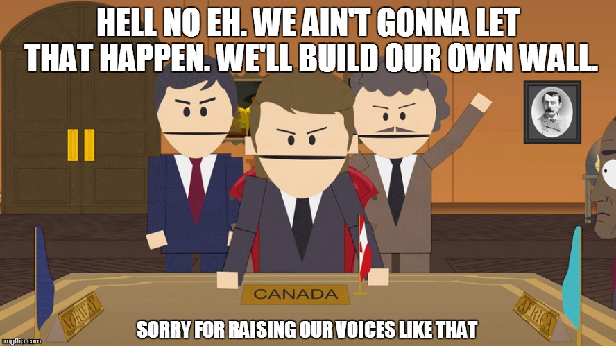 HELL NO EH. WE AIN'T GONNA LET THAT HAPPEN. WE'LL BUILD OUR OWN WALL. SORRY FOR RAISING OUR VOICES LIKE THAT | made w/ Imgflip meme maker