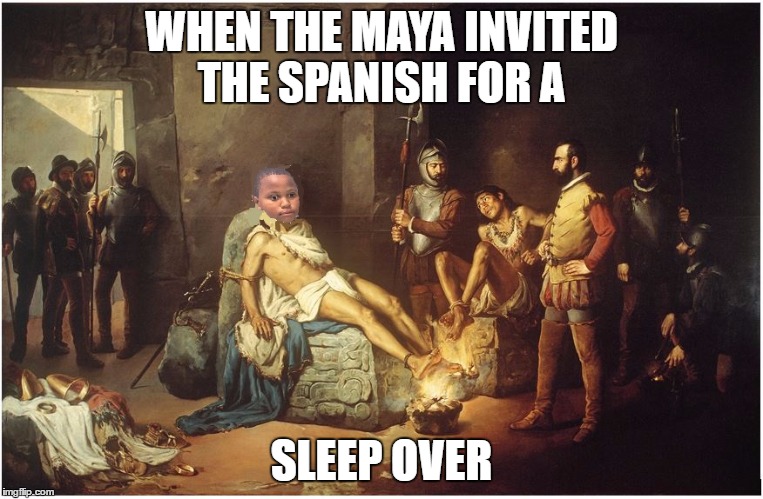 WHEN THE MAYA INVITED THE SPANISH FOR A; SLEEP OVER | image tagged in maya,oops,insta,regret,memes,meme | made w/ Imgflip meme maker