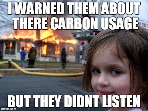 Disaster Girl Meme | I WARNED THEM ABOUT THERE CARBON USAGE; BUT THEY DIDNT LISTEN | image tagged in memes,disaster girl | made w/ Imgflip meme maker