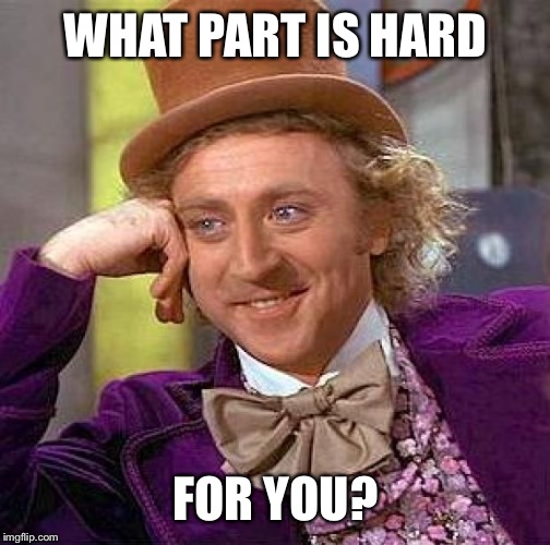Creepy Condescending Wonka Meme | WHAT PART IS HARD FOR YOU? | image tagged in memes,creepy condescending wonka | made w/ Imgflip meme maker