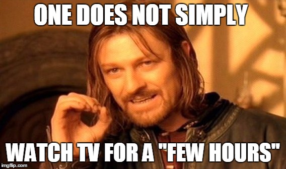 One Does Not Simply | ONE DOES NOT SIMPLY; WATCH TV FOR A "FEW HOURS" | image tagged in memes,one does not simply | made w/ Imgflip meme maker