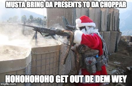 Hohoho Meme | MUSTA BRING DA PRESENTS TO DA CHOPPAR; HOHOHOHOHO GET OUT DE DEM WEY | image tagged in memes,hohoho | made w/ Imgflip meme maker