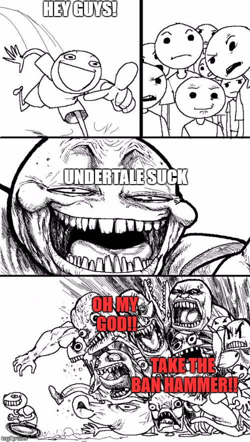 Hey Internet | HEY GUYS! UNDERTALE SUCK; OH MY GOD!! TAKE THE BAN HAMMER!! | image tagged in memes,hey internet | made w/ Imgflip meme maker