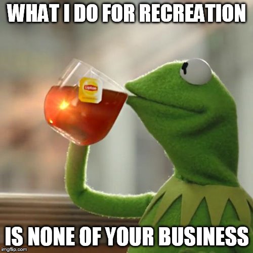 But That's None Of My Business Meme | WHAT I DO FOR RECREATION IS NONE OF YOUR BUSINESS | image tagged in memes,but thats none of my business,kermit the frog | made w/ Imgflip meme maker