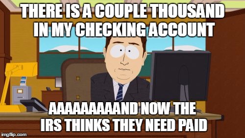 Aaaaand Its Gone Meme | THERE IS A COUPLE THOUSAND IN MY CHECKING ACCOUNT; AAAAAAAAAND NOW THE IRS THINKS THEY NEED PAID | image tagged in memes,aaaaand its gone | made w/ Imgflip meme maker