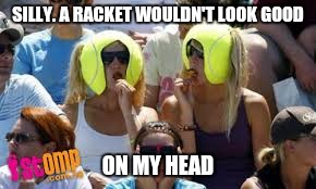 SILLY. A RACKET WOULDN'T LOOK GOOD ON MY HEAD | made w/ Imgflip meme maker
