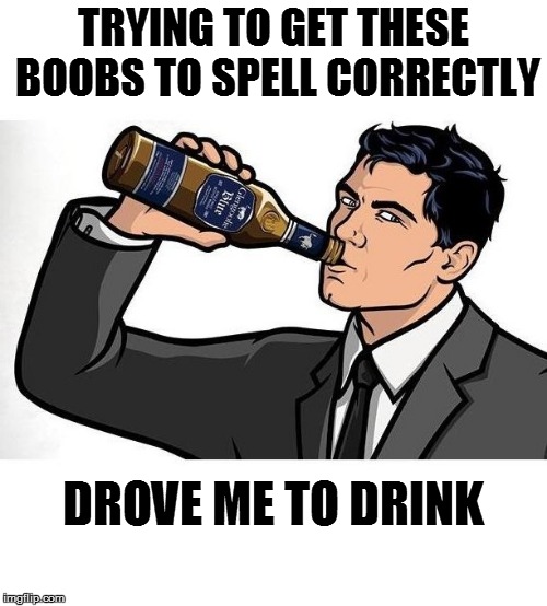 TRYING TO GET THESE BOOBS TO SPELL CORRECTLY DROVE ME TO DRINK | made w/ Imgflip meme maker