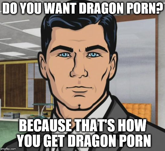 DO YOU WANT DRAGON PORN? BECAUSE THAT'S HOW YOU GET DRAGON PORN | made w/ Imgflip meme maker