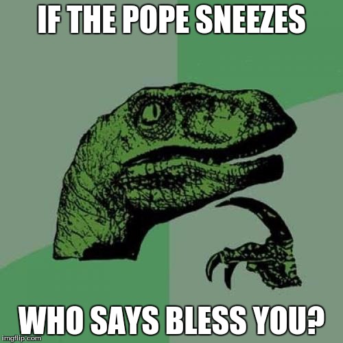 Philosoraptor Meme | IF THE POPE SNEEZES; WHO SAYS BLESS YOU? | image tagged in memes,philosoraptor | made w/ Imgflip meme maker