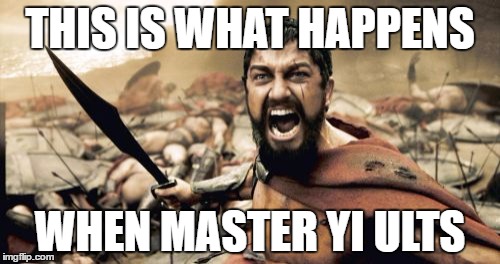 Sparta Leonidas Meme | THIS IS WHAT HAPPENS; WHEN MASTER YI ULTS | image tagged in memes,sparta leonidas | made w/ Imgflip meme maker