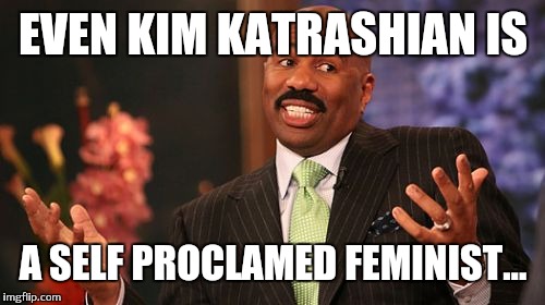 Steve Harvey Meme | EVEN KIM KATRASHIAN IS A SELF PROCLAMED FEMINIST... | image tagged in memes,steve harvey | made w/ Imgflip meme maker
