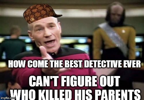 Picard Wtf | HOW COME THE BEST DETECTIVE EVER; CAN'T FIGURE OUT WHO KILLED HIS PARENTS | image tagged in memes,picard wtf,scumbag | made w/ Imgflip meme maker