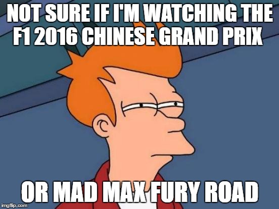 It's carnage in the 2016 Chinese grandprix | NOT SURE IF I'M WATCHING THE F1 2016 CHINESE GRAND PRIX; OR MAD MAX FURY ROAD | image tagged in memes,futurama fry,formula 1,chinese,racing | made w/ Imgflip meme maker